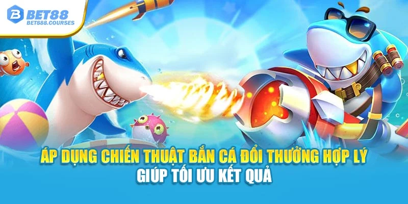 Áp dụng chiến thuật bắn cá đổi thưởng hợp lý giúp tối ưu kết quả