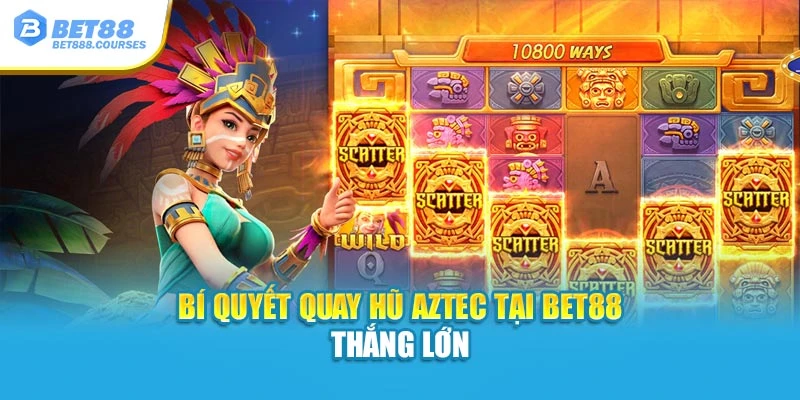 Bí quyết quay hũ Aztec tại Bet88 thắng lớn