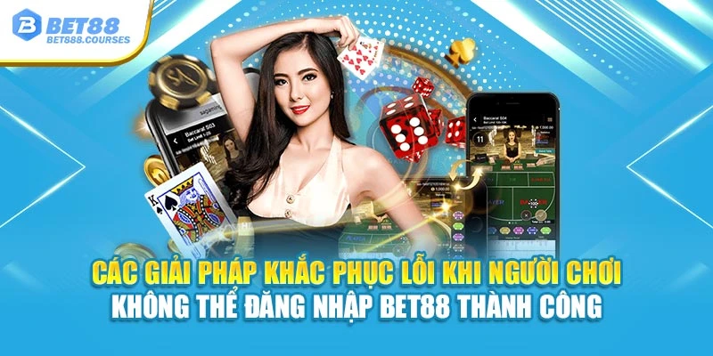 Các giải pháp khắc phục lỗi khi người chơi không thể đăng nhập Bet88 thành công