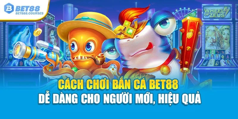 Cách chơi bắn cá Bet88 dễ dàng cho người mới, hiệu quả