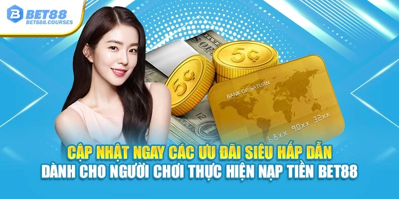 Cập nhật ngay các ưu đãi siêu hấp dẫn dành cho hội viên thực hiện nạp tiền Bet88
