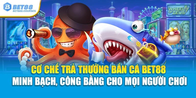 Cơ chế trả thưởng bắn cá Bet88 minh bạch, công bằng cho mọi hội viên