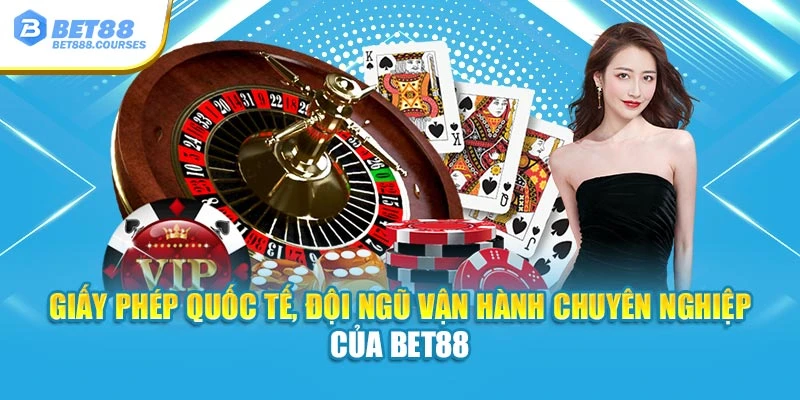 Giấy phép quốc tế, đội ngũ vận hành chuyên nghiệp của Bet88