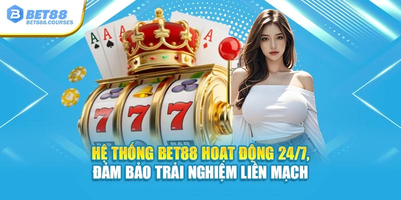 Hệ thống Bet88 hoạt động 24/7, đảm bảo trải nghiệm liền mạch