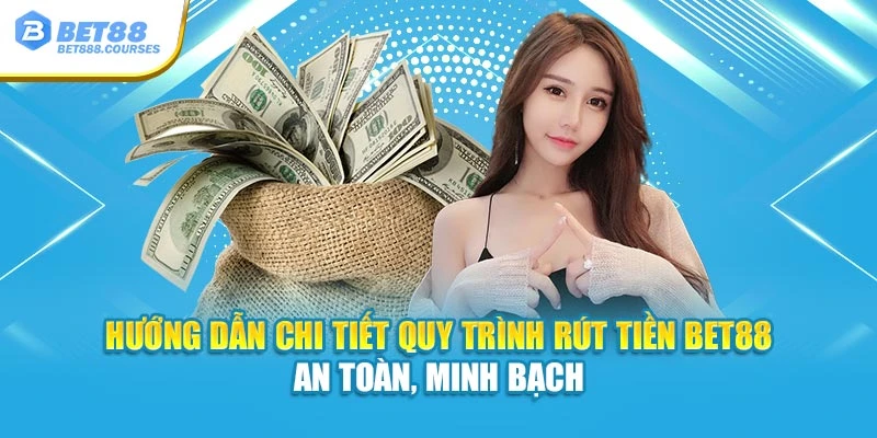 Hướng dẫn chi tiết quy trình rút tiền Bet88 an toàn, minh bạch