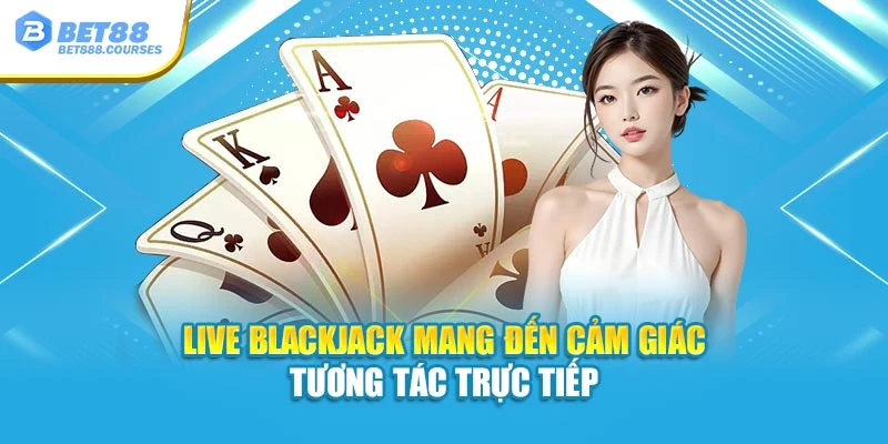 Live Blackjack mang đến cảm giác tương tác trực tiếp