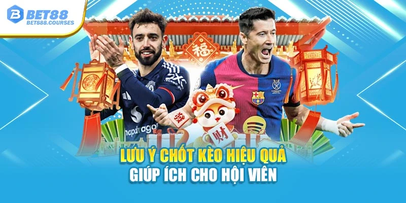 Lưu ý chốt kèo hiệu quả giúp ích cho hội viên