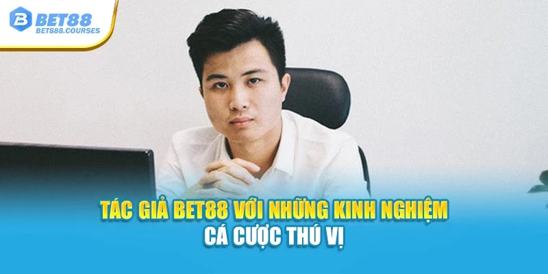 Tác giả Bet88 với những kinh nghiệm cá cược thú vị
