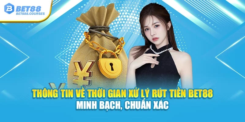 Thông tin về thời gian xử lý rút tiền Bet88 minh bạch, chuẩn xác