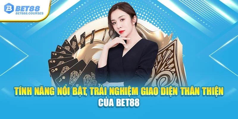 Tính năng nổi bật, trải nghiệm giao diện thân thiện của Bet88